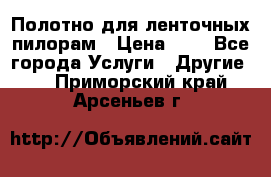 Полотно для ленточных пилорам › Цена ­ 2 - Все города Услуги » Другие   . Приморский край,Арсеньев г.